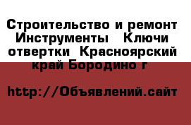 Строительство и ремонт Инструменты - Ключи,отвертки. Красноярский край,Бородино г.